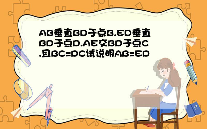 AB垂直BD于点B.ED垂直BD于点D.AE交BD于点C.且BC=DC试说明AB=ED