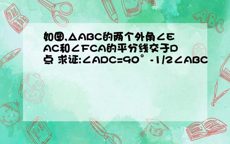 如图,△ABC的两个外角∠EAC和∠FCA的平分线交于D点 求证:∠ADC=90°-1/2∠ABC