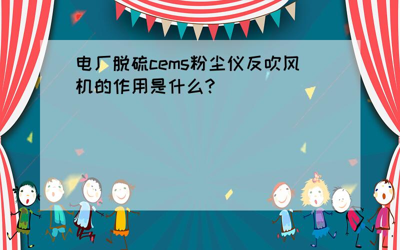 电厂脱硫cems粉尘仪反吹风机的作用是什么?