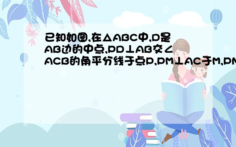 已知如图,在△ABC中,D是AB边的中点,PD⊥AB交∠ACB的角平分线于点P,PM⊥AC于M,PN⊥BC交CB的延长线于N求证：AM=BN