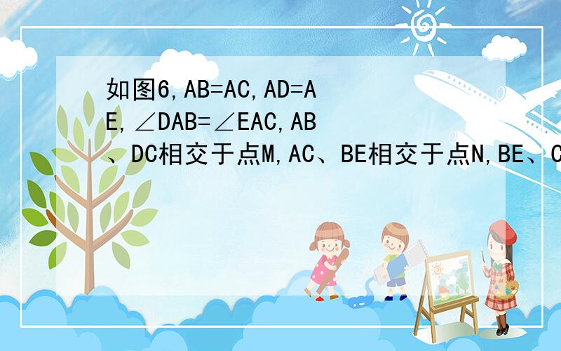 如图6,AB=AC,AD=AE,∠DAB=∠EAC,AB、DC相交于点M,AC、BE相交于点N,BE、CD相交于点O,证明：OM=ON.