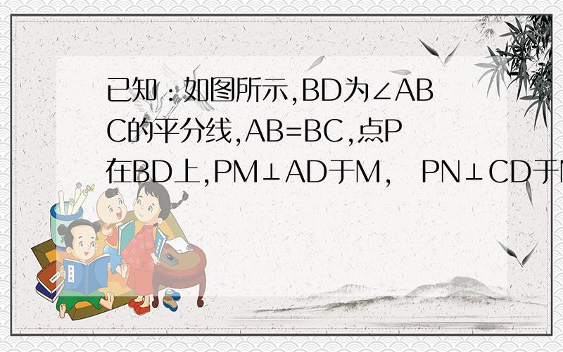 已知：如图所示,BD为∠ABC的平分线,AB=BC,点P在BD上,PM⊥AD于M,PN⊥CD于N,判断PM与PN的关系