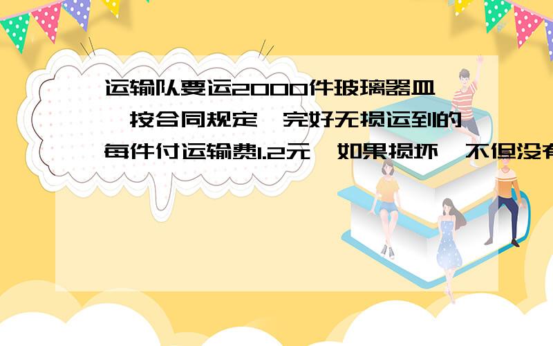 运输队要运2000件玻璃器皿,按合同规定,完好无损运到的每件付运输费1.2元,如果损坏,不但没有运输费,还要赔6.7元最后得到2005元,途中损坏了多少件?