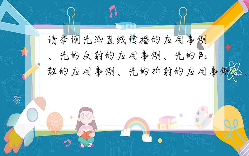 请举例光沿直线传播的应用事例、光的反射的应用事例、光的色散的应用事例、光的折射的应用事例、、、Thank you!