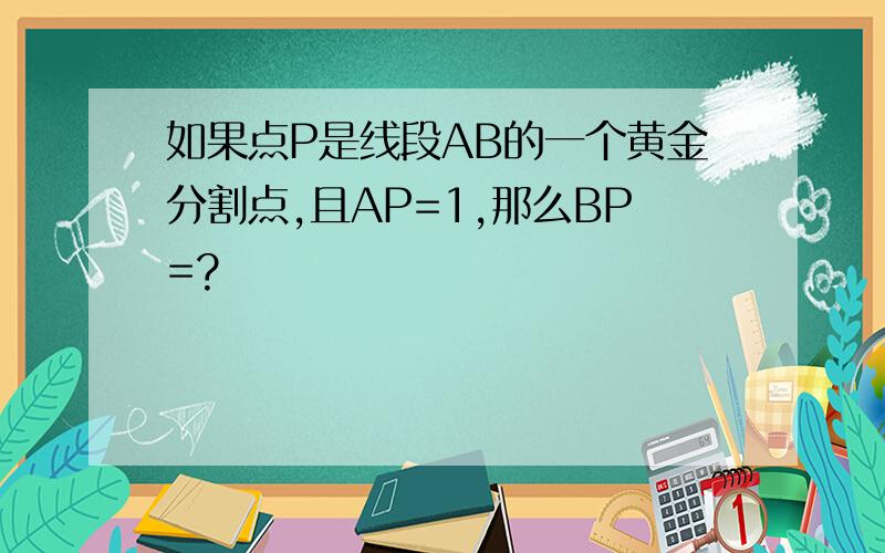 如果点P是线段AB的一个黄金分割点,且AP=1,那么BP=?