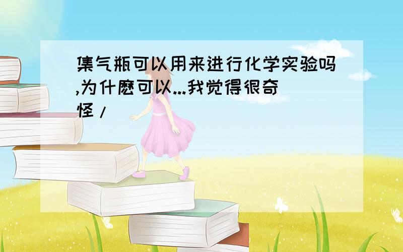 集气瓶可以用来进行化学实验吗,为什麽可以...我觉得很奇怪/