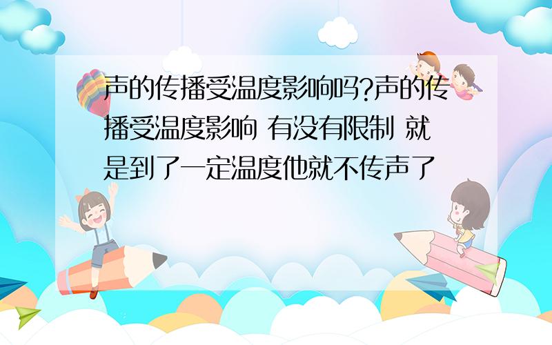 声的传播受温度影响吗?声的传播受温度影响 有没有限制 就是到了一定温度他就不传声了