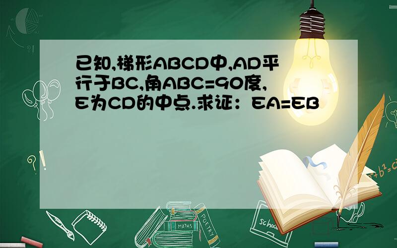 已知,梯形ABCD中,AD平行于BC,角ABC=90度,E为CD的中点.求证：EA=EB