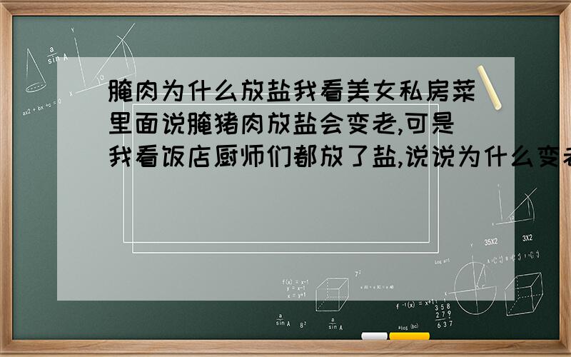 腌肉为什么放盐我看美女私房菜里面说腌猪肉放盐会变老,可是我看饭店厨师们都放了盐,说说为什么变老,还有用盐腌制鱼也会变老,说要用酱油代替