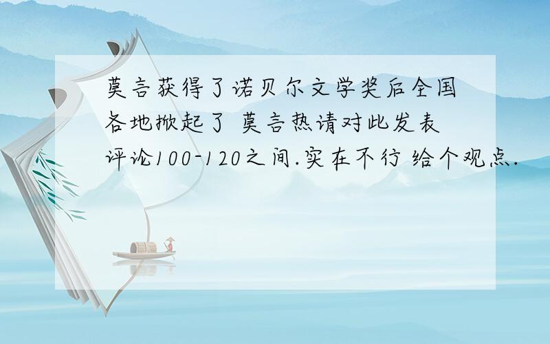 莫言获得了诺贝尔文学奖后全国各地掀起了 莫言热请对此发表评论100-120之间.实在不行 给个观点.