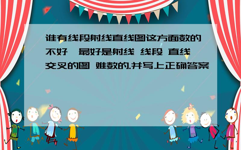 谁有线段射线直线图这方面数的不好,最好是射线 线段 直线交叉的图 难数的.并写上正确答案