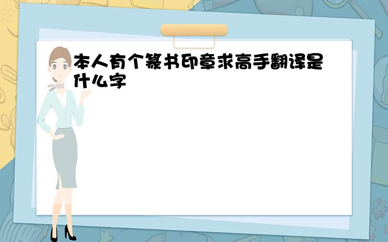 本人有个篆书印章求高手翻译是什么字