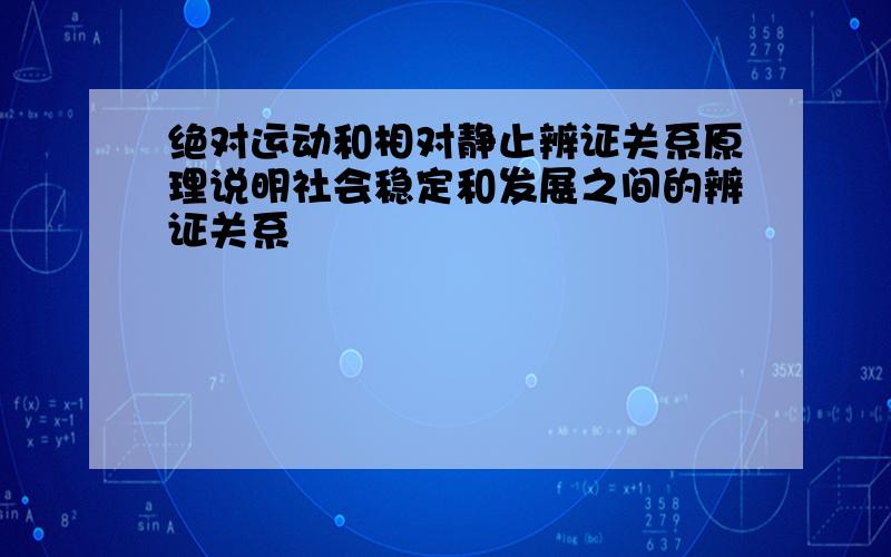 绝对运动和相对静止辨证关系原理说明社会稳定和发展之间的辨证关系