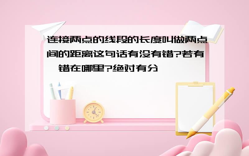 连接两点的线段的长度叫做两点间的距离这句话有没有错?若有,错在哪里?绝对有分