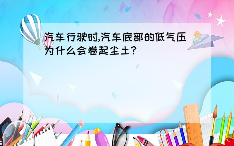 汽车行驶时,汽车底部的低气压为什么会卷起尘土?