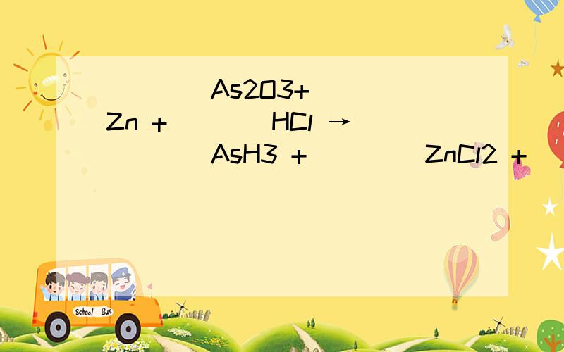____As2O3+____Zn +____HCl → ____AsH3 + ____ZnCl2 + ___H2O上述反应中,被还原元素是___________,还原剂是___________.