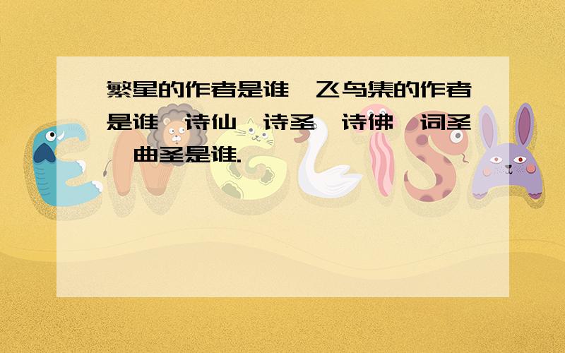 繁星的作者是谁,飞鸟集的作者是谁,诗仙,诗圣,诗佛,词圣,曲圣是谁.