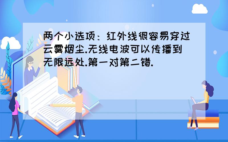 两个小选项：红外线很容易穿过云雾烟尘.无线电波可以传播到无限远处.第一对第二错.