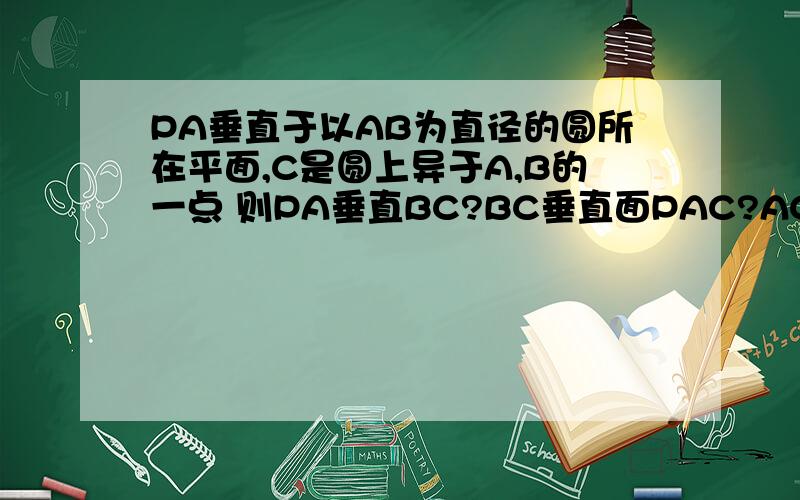 PA垂直于以AB为直径的圆所在平面,C是圆上异于A,B的一点 则PA垂直BC?BC垂直面PAC?AC垂直PB?PC垂直BC?哪个正确,