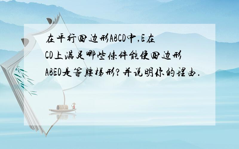 在平行四边形ABCD中,E在CD上满足哪些条件能使四边形ABED是等腰梯形?并说明你的理由.