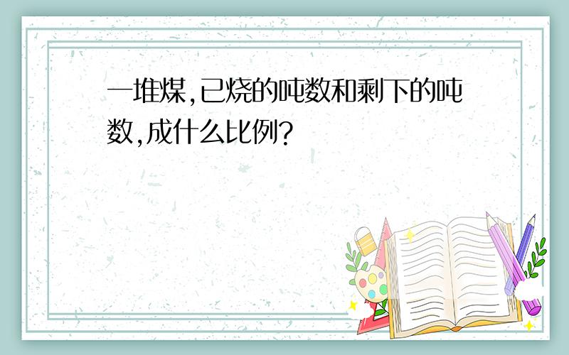 一堆煤,已烧的吨数和剩下的吨数,成什么比例?