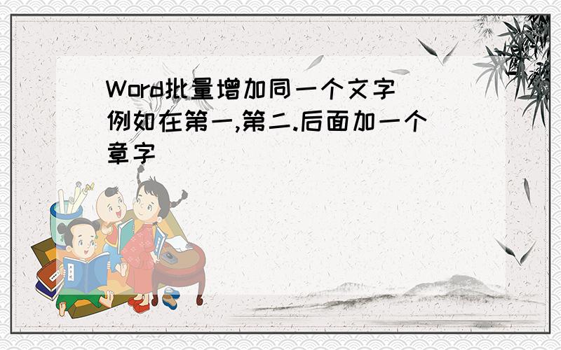 Word批量增加同一个文字 例如在第一,第二.后面加一个章字