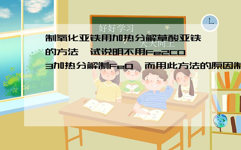 制氧化亚铁用加热分解草酸亚铁的方法,试说明不用Fe2CO3加热分解制FeO,而用此方法的原因制氧化亚铁用加热分解草酸亚铁的方法：FeC2O4→FeO+CO↑+CO2↑,试说明不用Fe2CO3加热分解制FeO,而用此方