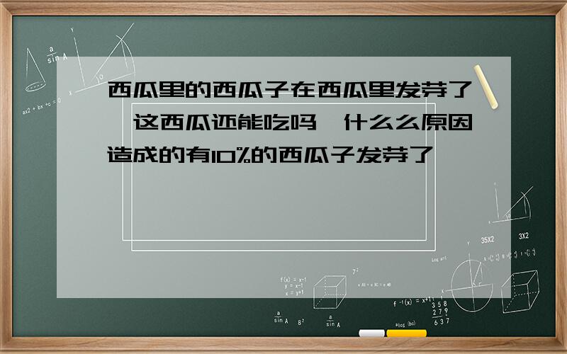 西瓜里的西瓜子在西瓜里发芽了,这西瓜还能吃吗,什么么原因造成的有10%的西瓜子发芽了