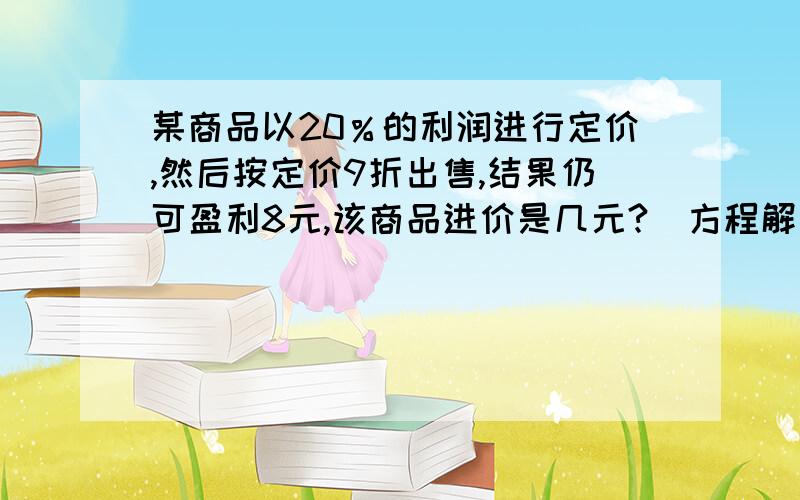 某商品以20％的利润进行定价,然后按定价9折出售,结果仍可盈利8元,该商品进价是几元?（方程解答）