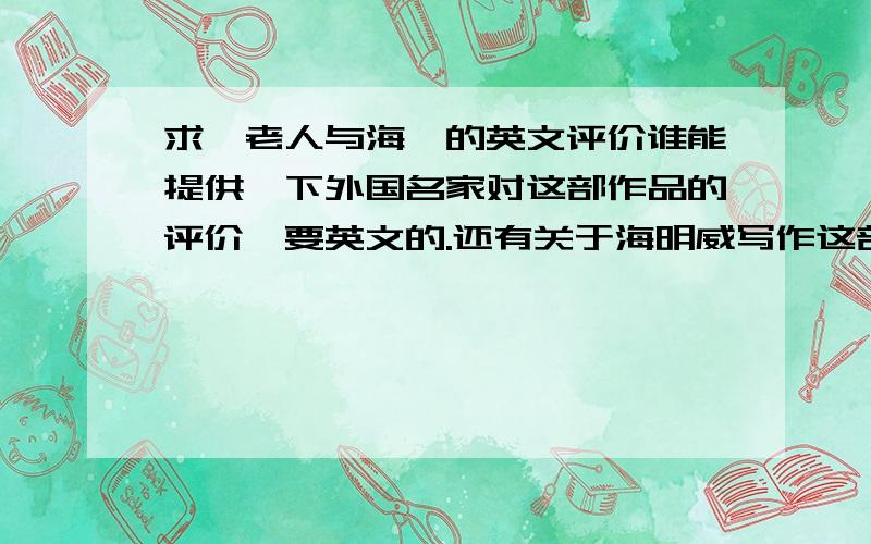 求《老人与海》的英文评价谁能提供一下外国名家对这部作品的评价,要英文的.还有关于海明威写作这部作品时美国处于的时代背景,希望有英文的.