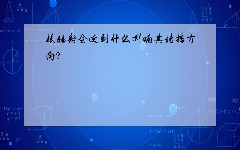 核辐射会受到什么影响其传播方向?