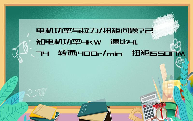 电机功率与拉力/扭矩问题?已知电机功率4KW,速比41.74,转速1400r/min,扭矩1550NM,用直径300和直径356的32A双排链轮带动,在钢轨上以滚轮方式作圆周拉动135000kg的烤炉模架,够力拉动吗?如果不够要应该