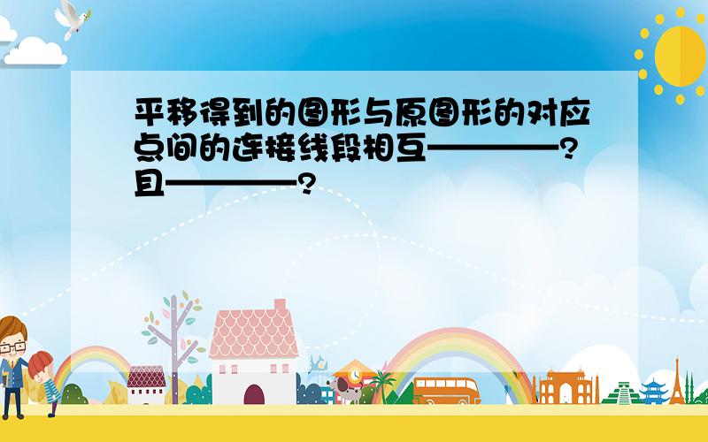 平移得到的图形与原图形的对应点间的连接线段相互————?且————?