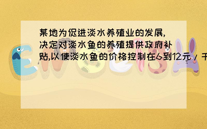 某地为促进淡水养殖业的发展,决定对淡水鱼的养殖提供政府补贴,以使淡水鱼的价格控制在6到12元/千克之间.据市场调查,如果淡水鱼的市场价格为a元/千克,政府补贴为t元/千克,那么要使每日