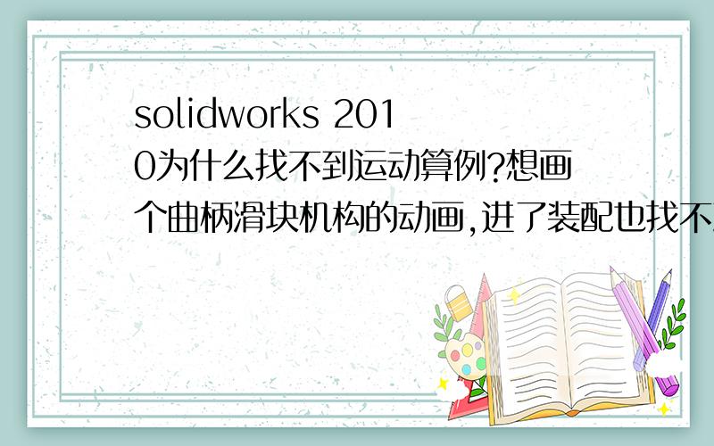 solidworks 2010为什么找不到运动算例?想画个曲柄滑块机构的动画,进了装配也找不到运动算例的按钮,如图左下角没有啊,怎么回事?