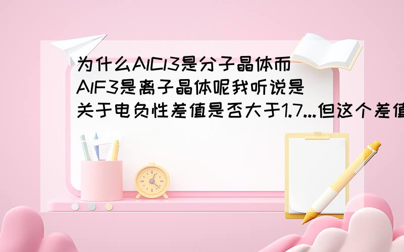 为什么AlCl3是分子晶体而AlF3是离子晶体呢我听说是关于电负性差值是否大于1.7...但这个差值能简单地判别出来吗..利用元素周期表的话...