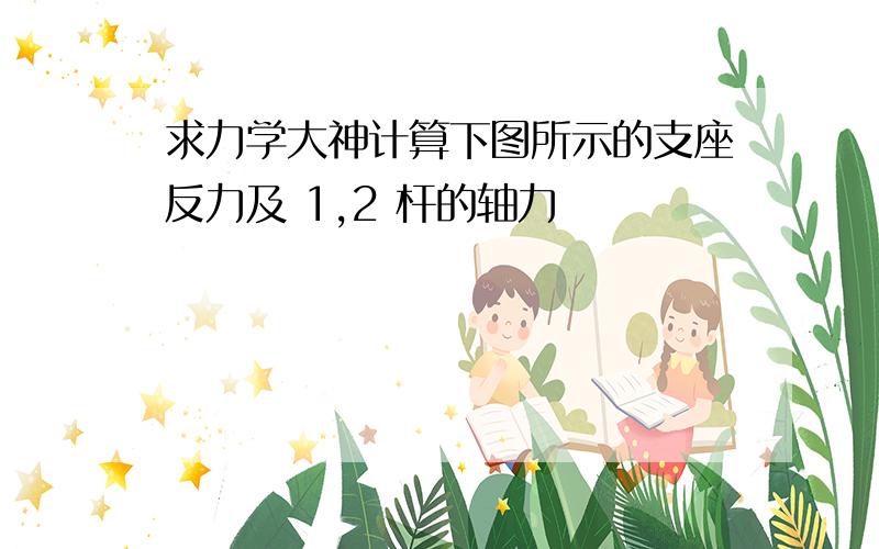 求力学大神计算下图所示的支座反力及 1,2 杆的轴力