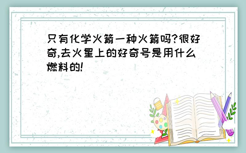 只有化学火箭一种火箭吗?很好奇,去火星上的好奇号是用什么燃料的!