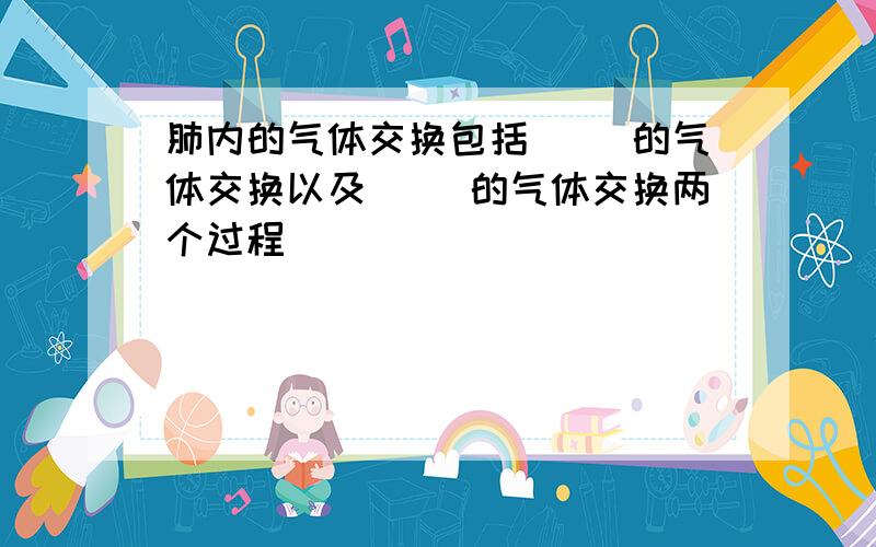 肺内的气体交换包括( )的气体交换以及( )的气体交换两个过程