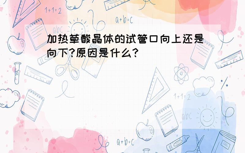 加热草酸晶体的试管口向上还是向下?原因是什么?