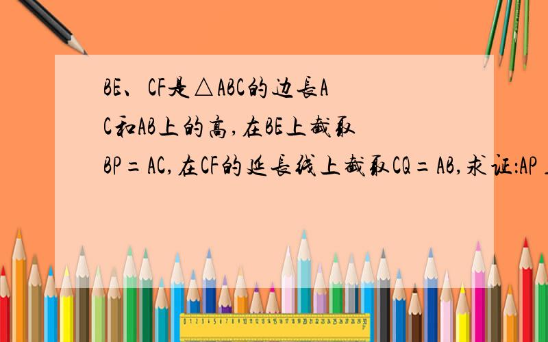 BE、CF是△ABC的边长AC和AB上的高,在BE上截取BP=AC,在CF的延长线上截取CQ=AB,求证：AP⊥AQ