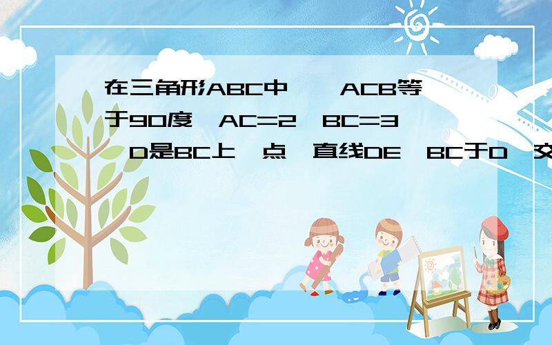 在三角形ABC中,∠ACB等于90度,AC=2,BC=3,D是BC上一点,直线DE⊥BC于D,交AB于E,CF∥AB交直线DE于F,设CD为X（1）当X为何值时,四边形EACF为菱形?请说明理由（2）当X取何值时,四边形EACD的面积等于2?