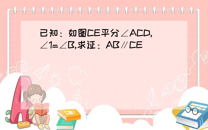 已知：如图CE平分∠ACD,∠1=∠B,求证：AB∥CE