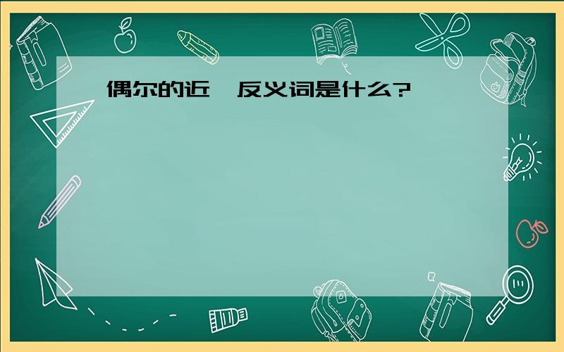 偶尔的近、反义词是什么?