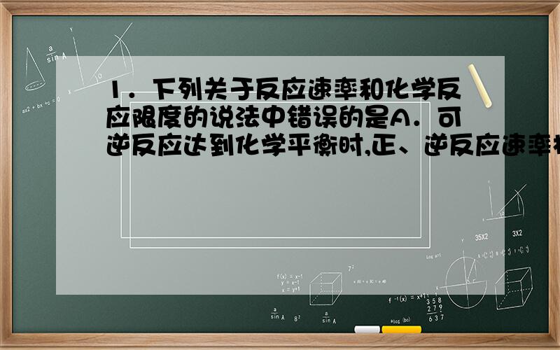 1．下列关于反应速率和化学反应限度的说法中错误的是A．可逆反应达到化学平衡时,正、逆反应速率相等且都不为0B．化学反应的限度实际上是可逆反应中的正反应和逆反应的平衡问题C．通