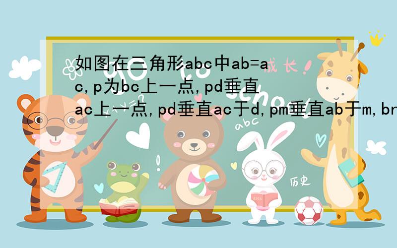 如图在三角形abc中ab=ac,p为bc上一点,pd垂直ac上一点,pd垂直ac于d,pm垂直ab于m,bn为高,求证：pd+pm=bn