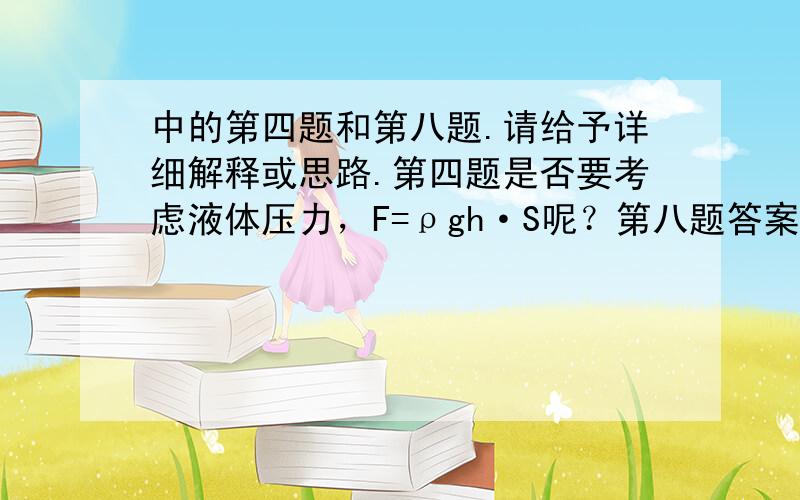 中的第四题和第八题.请给予详细解释或思路.第四题是否要考虑液体压力，F=ρgh·S呢？第八题答案到底是什么？最大高度就应该是A咯。