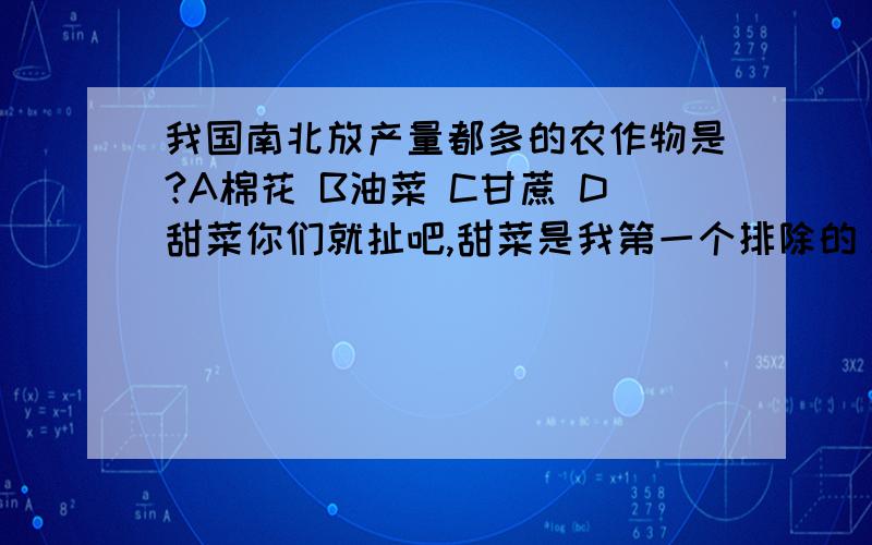 我国南北放产量都多的农作物是?A棉花 B油菜 C甘蔗 D甜菜你们就扯吧,甜菜是我第一个排除的。