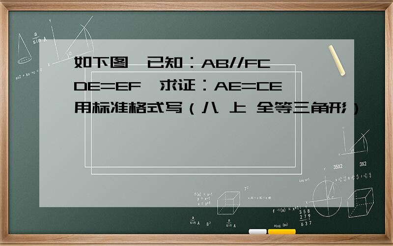 如下图,已知：AB//FC,DE=EF,求证：AE=CE用标准格式写（八 上 全等三角形）