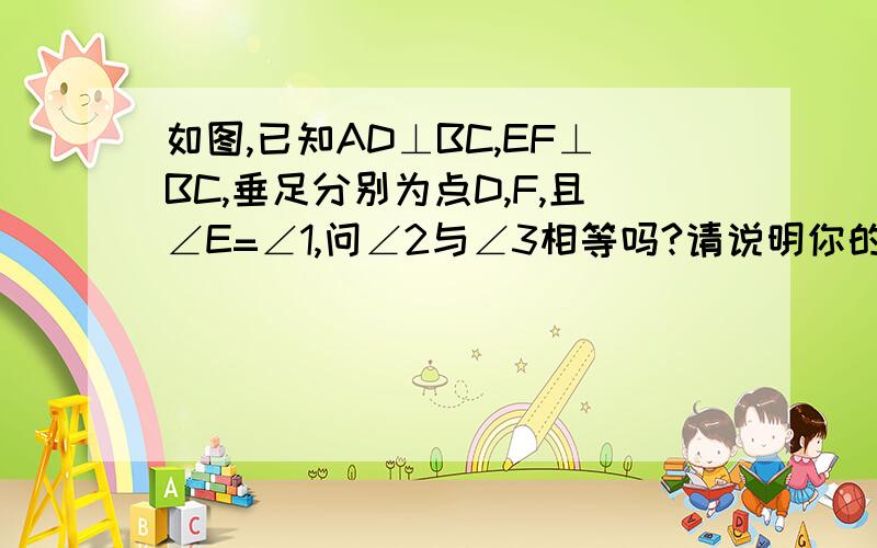 如图,已知AD⊥BC,EF⊥BC,垂足分别为点D,F,且∠E=∠1,问∠2与∠3相等吗?请说明你的理由.